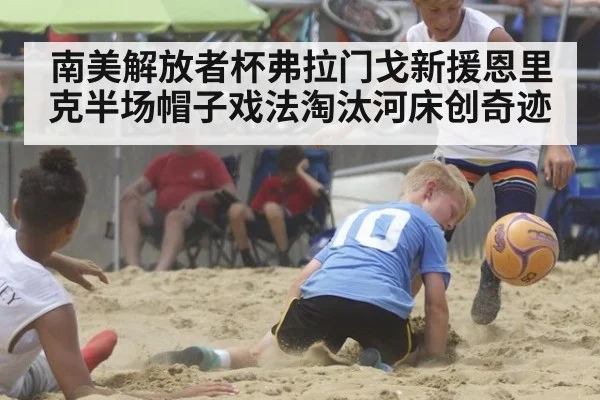 南美解放者杯弗拉门戈新援恩里克半场帽子戏法淘汰河床创奇迹