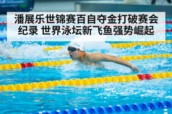 潘展乐世锦赛百自夺金打破赛会纪录 世界泳坛新飞鱼强势崛起