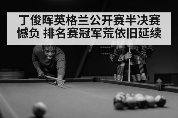 丁俊晖英格兰公开赛半决赛憾负 排名赛冠军荒依旧延续